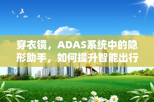 穿衣镜，ADAS系统中的隐形助手，如何提升智能出行体验？