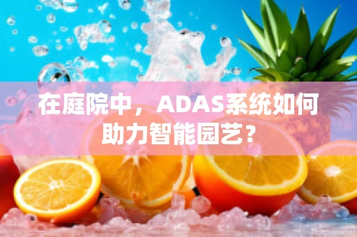 在庭院中，ADAS系统如何助力智能园艺？