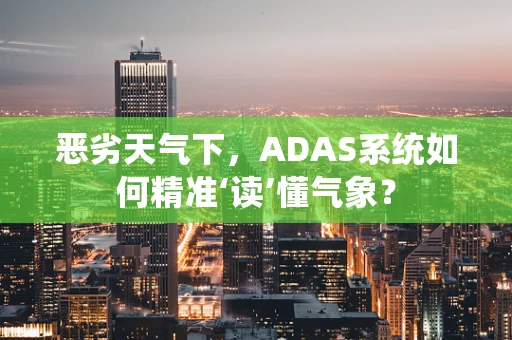 恶劣天气下，ADAS系统如何精准‘读’懂气象？