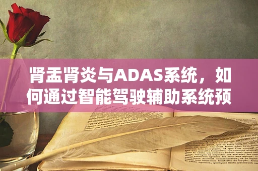 肾盂肾炎与ADAS系统，如何通过智能驾驶辅助系统预防因病导致的驾驶风险？