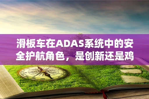 滑板车在ADAS系统中的安全护航角色，是创新还是鸡肋？