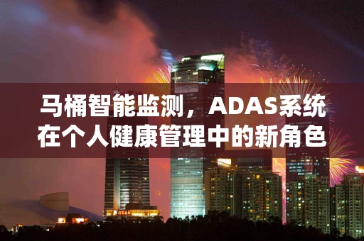 马桶智能监测，ADAS系统在个人健康管理中的新角色？
