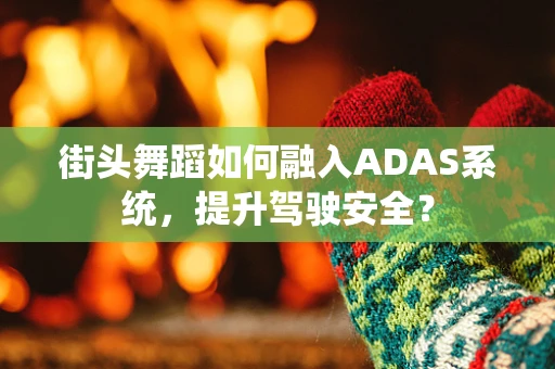 街头舞蹈如何融入ADAS系统，提升驾驶安全？