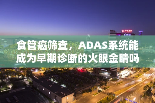 食管癌筛查，ADAS系统能成为早期诊断的火眼金睛吗？
