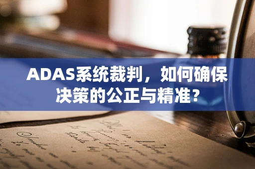 ADAS系统裁判，如何确保决策的公正与精准？