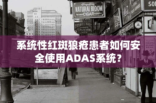 系统性红斑狼疮患者如何安全使用ADAS系统？