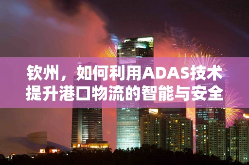 钦州，如何利用ADAS技术提升港口物流的智能与安全？