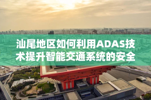 汕尾地区如何利用ADAS技术提升智能交通系统的安全性？
