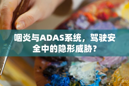 咽炎与ADAS系统，驾驶安全中的隐形威胁？