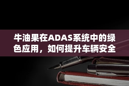 牛油果在ADAS系统中的绿色应用，如何提升车辆安全与环保性能？