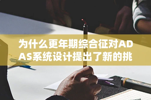 为什么更年期综合征对ADAS系统设计提出了新的挑战？