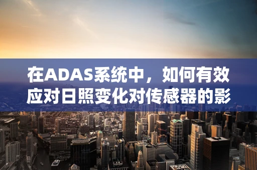 在ADAS系统中，如何有效应对日照变化对传感器的影响？
