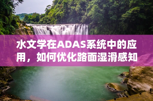 水文学在ADAS系统中的应用，如何优化路面湿滑感知？