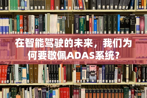在智能驾驶的未来，我们为何要敬佩ADAS系统？