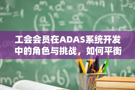 工会会员在ADAS系统开发中的角色与挑战，如何平衡技术进步与员工权益？