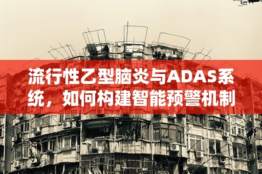 流行性乙型脑炎与ADAS系统，如何构建智能预警机制？