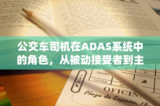 公交车司机在ADAS系统中的角色，从被动接受者到主动参与者