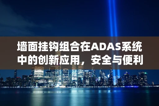 墙面挂钩组合在ADAS系统中的创新应用，安全与便利的完美结合？