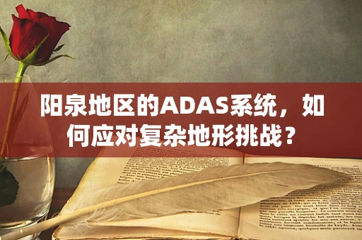 阳泉地区的ADAS系统，如何应对复杂地形挑战？