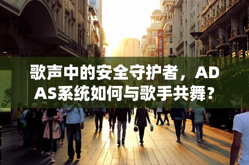 歌声中的安全守护者，ADAS系统如何与歌手共舞？