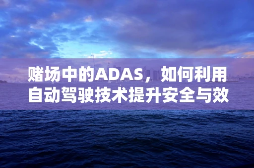 赌场中的ADAS，如何利用自动驾驶技术提升安全与效率？