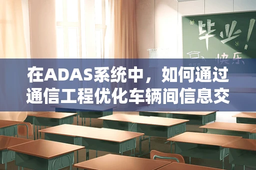 在ADAS系统中，如何通过通信工程优化车辆间信息交换？