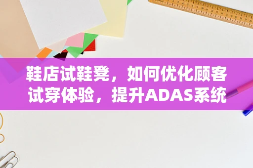 鞋店试鞋凳，如何优化顾客试穿体验，提升ADAS系统应用？