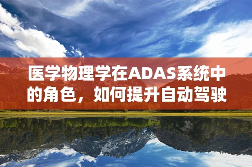医学物理学在ADAS系统中的角色，如何提升自动驾驶安全性的未知领域？