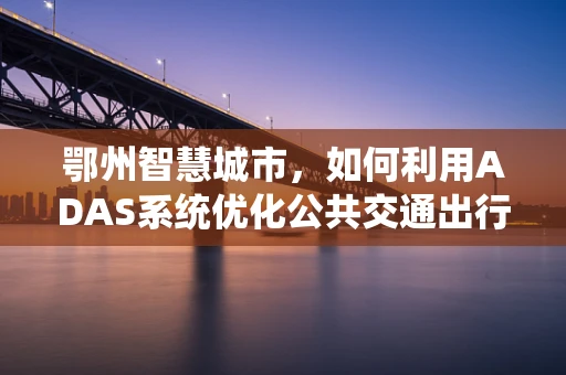 鄂州智慧城市，如何利用ADAS系统优化公共交通出行体验？
