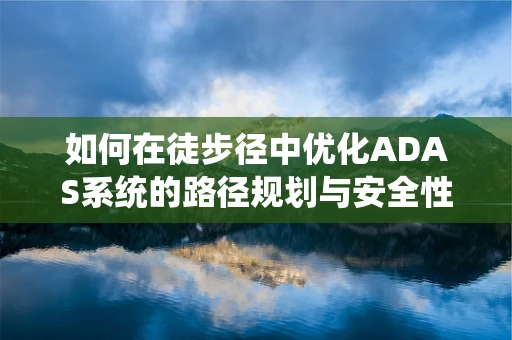 如何在徒步径中优化ADAS系统的路径规划与安全性能？