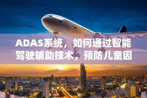 ADAS系统，如何通过智能驾驶辅助技术，预防儿童因营养不良导致的‘隐形饥饿’？