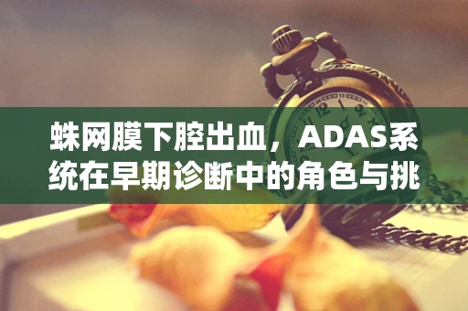蛛网膜下腔出血，ADAS系统在早期诊断中的角色与挑战