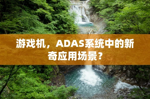 游戏机，ADAS系统中的新奇应用场景？