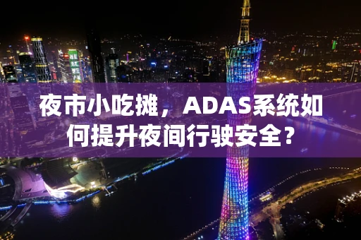 夜市小吃摊，ADAS系统如何提升夜间行驶安全？