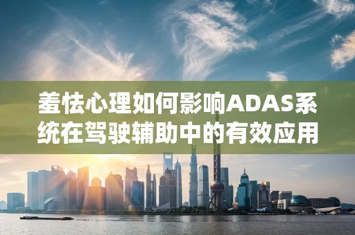 羞怯心理如何影响ADAS系统在驾驶辅助中的有效应用？