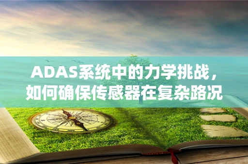 ADAS系统中的力学挑战，如何确保传感器在复杂路况下的稳定与精准？