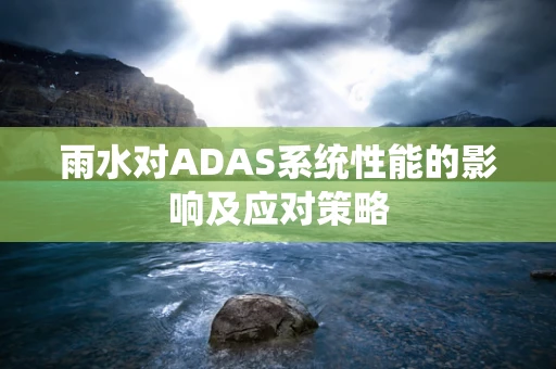 雨水对ADAS系统性能的影响及应对策略