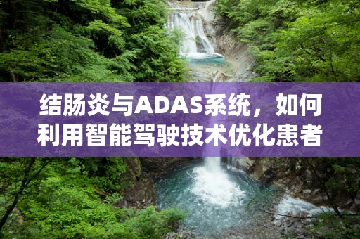 结肠炎与ADAS系统，如何利用智能驾驶技术优化患者出行体验？