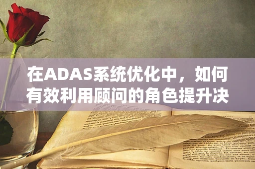 在ADAS系统优化中，如何有效利用顾问的角色提升决策质量？