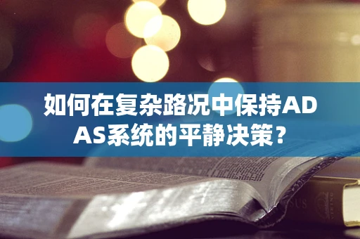 如何在复杂路况中保持ADAS系统的平静决策？