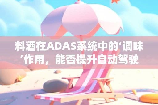 料酒在ADAS系统中的‘调味’作用，能否提升自动驾驶安全性能？