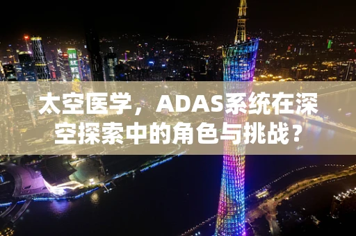 太空医学，ADAS系统在深空探索中的角色与挑战？