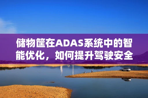 储物筐在ADAS系统中的智能优化，如何提升驾驶安全与便利性？