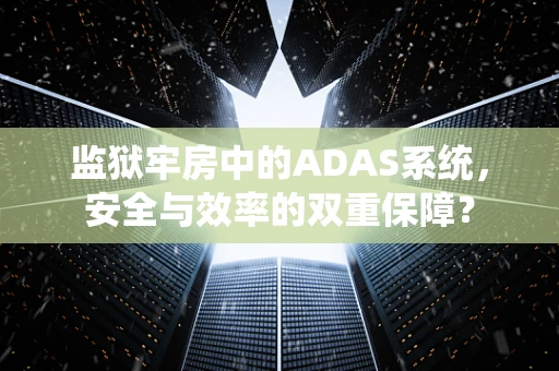 监狱牢房中的ADAS系统，安全与效率的双重保障？