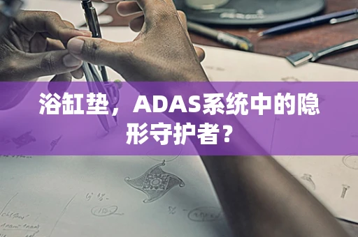 浴缸垫，ADAS系统中的隐形守护者？