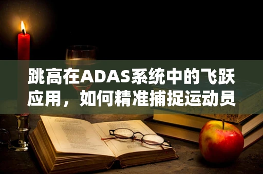 跳高在ADAS系统中的飞跃应用，如何精准捕捉运动员起跳瞬间？