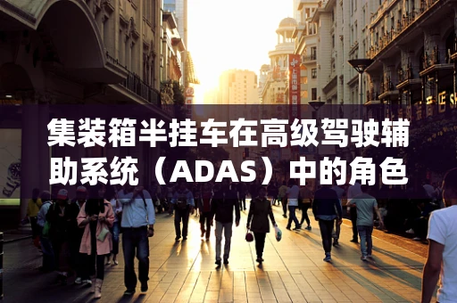 集装箱半挂车在高级驾驶辅助系统（ADAS）中的角色与挑战