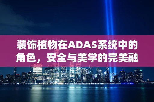 装饰植物在ADAS系统中的角色，安全与美学的完美融合？