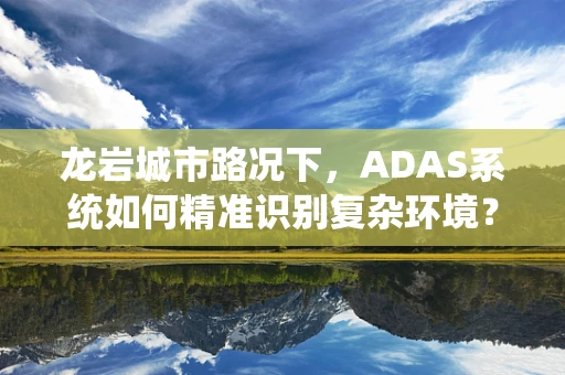 龙岩城市路况下，ADAS系统如何精准识别复杂环境？