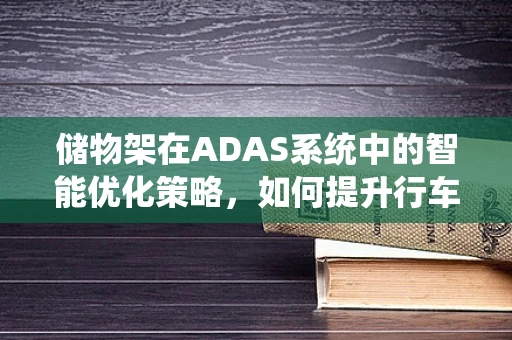 储物架在ADAS系统中的智能优化策略，如何提升行车安全与便利性？